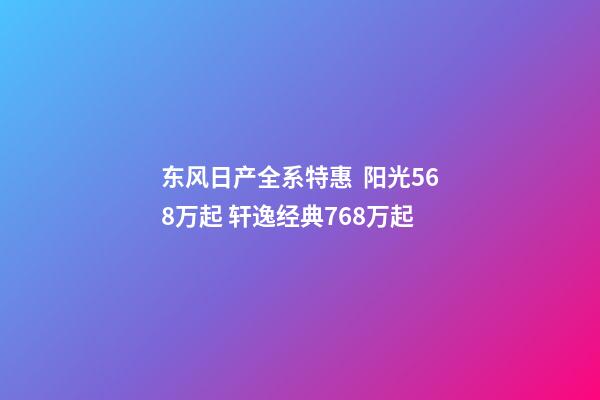 东风日产全系特惠  阳光5.68万起 轩逸经典7.68万起